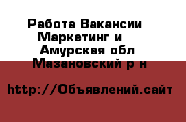 Работа Вакансии - Маркетинг и PR. Амурская обл.,Мазановский р-н